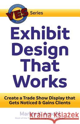 Exhibit Design That Works: Create a Trade Show Display that Gets Noticed & Gains Clients Arnold, Marlys K. 9780971290563 Tiffany Harbor Productions