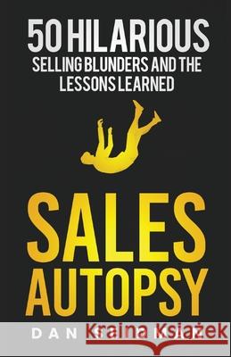 Sales Autopsy: 50 Hilarious Selling Blunders and the Lessons Learned Dan Seidman 9780971291126 Got Influence Press