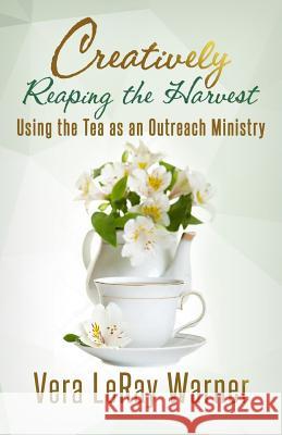 Creatively Reaping the Harvest: Using the Tea As An Outreach Ministry Guiou, Yvonne 9780971307209 In His Image Women of Excellence Ministries