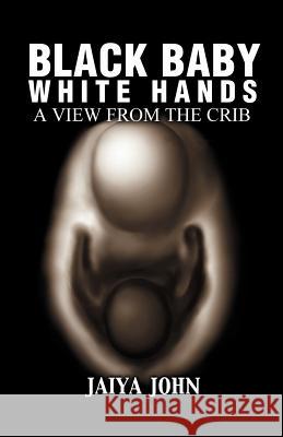 Black Baby White Hands: A View from the Crib John, Jaiya 9780971330818 Soul Water Rising