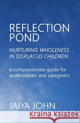 Reflection Pond: Nurturing Wholeness in Displaced Children John, Jaiya 9780971330825 Soul Water Rising