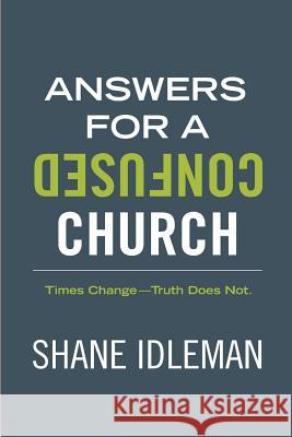 Answers for a Confused Church: Times Change-Truth Does Not Shane Idleman 9780971339361 El Paseo Publications