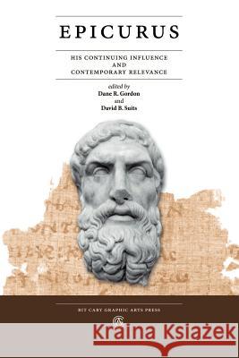 Epicurus: His Continuing Influence and Contemporary Relevance Dane R. Gordon David B. Suits 9780971345966