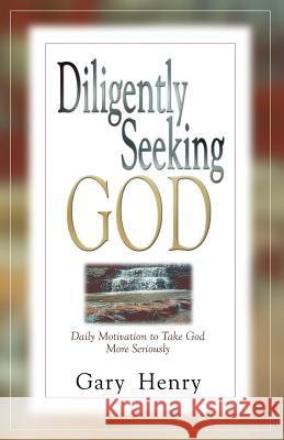 Diligently Seeking God: Daily Motivation to Take God More Seriously Henry, Gary 9780971371002 Wordpoints