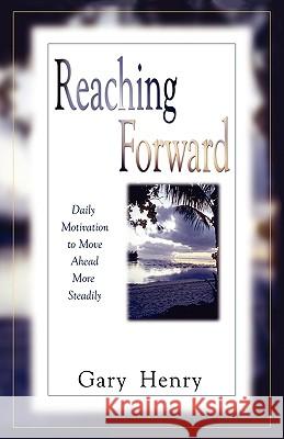 Reaching Forward: Daily Motivation to Move Ahead More Steadily Henry, Gary 9780971371019