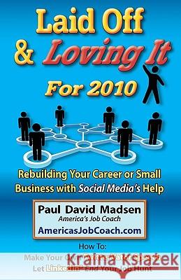 Laid Off & Loving It for 2010: Rebuilding Your Career or Small Business with Social Media's Help Paul David Madsen 9780971383616