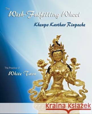 The Wish-Fulfilling Wheel: The Practice of White Tara Khenpo Karthar Rinpoche 9780971455429