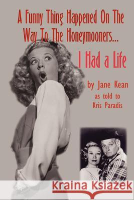 A Funny Thing Happened on the Way to the Honeymooners...I Had a Life Jane Kean Kris Paradis 9780971457096