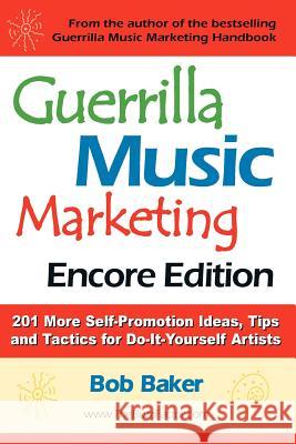 Guerrilla Music Marketing, Encore Edition: 201 More Self-Promotion Ideas, Tips & Tactics for Do-It-Yourself Artists Bob Baker 9780971483835 Bob Baker