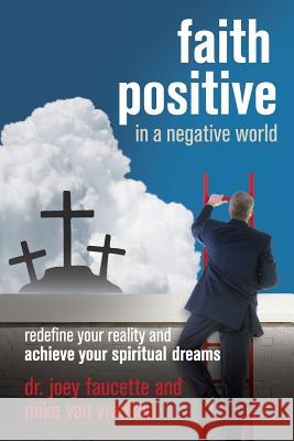 Faith Positive in a Negative World: Redefine Your Reality and Achieve Your Spiritual Dreams Dr Joey Faucette Mike Va 9780971507449 Listen to Life