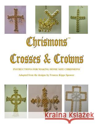 Crosses and Crowns: Instructions for Making Home Size Chrismons Mrs Frances Kipps Spencer Ascension Lutheran Church 9780971547278 Ascension Lutheran Church