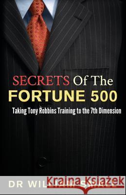 Secrets of the Fortune 500: : Taking Tony Robbins Training to the 7th Dimension Dr William C. Small 9780971551510 Firstworld Publishing
