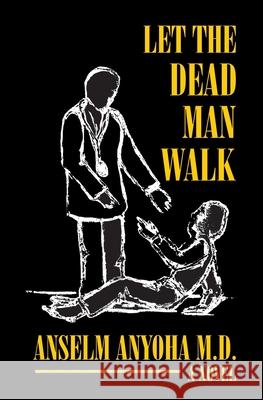 let the dead man walk: patients blues, doctors delusions Anselm Anyoh 9780971553903 Modern Era Publishers