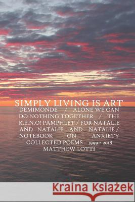 Simply Living Is Art: Collected Poems 1999-2018 Matthew Lotti 9780971559462