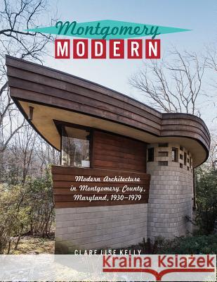 Montgomery Modern: Modern Architecture in Montgomery County, Maryland, 1930-1979 Clare Lise Kelly 9780971560710