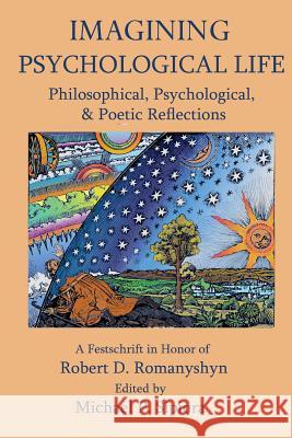 Imagining Psychological Life: Philosophical, Psychological & Poetic Reflections -- A Festschrift in Honor of Robert D. Romanyshyn, PH.D. Michael P Sipiora Brent Dean Robbins Stephen Aizenstat 9780971567160 Trivium Publications