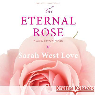 The Eternal Rose: A Lullaby of Love for All Ages Sarah Wes 9780971575172
