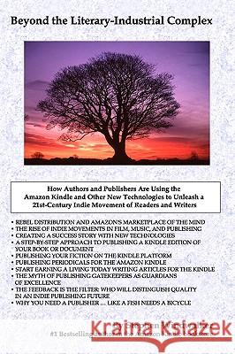 Beyond The Literary-Industrial Complex: Using The Amazon Kindle And Other New Technologies To Unleash An Indie Movement Of Readers & Writers Windwalker, Stephen 9780971577893 Harvard Perspectives Press