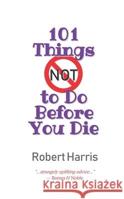101 Things NOT to Do Before You Die Robert Harris 9780971590878