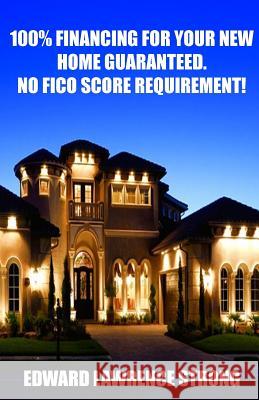 100% Financing For Your New Home Guaranteed. No FICO Score Requirement! Edward Lawrence Strong, Nicole Wagner 9780971617919