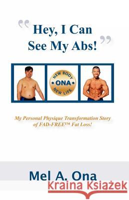 Hey, I Can See My Abs!: My Personal Physique Transformation Story of Fad-Free Fat Loss! Mel A. Ona 9780971658516 Ona Newbody-Newlife Inc
