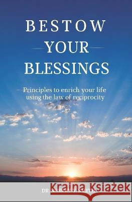 Bestow Your Blessings: Principles to Enrich Your Life Using the Law of Reciprocity Sherry Y Smith   9780971722569