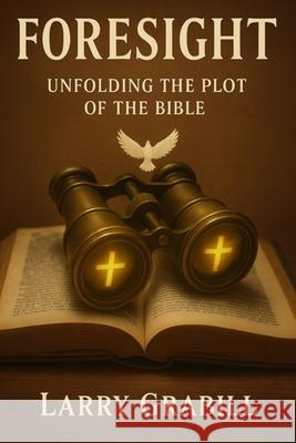 Foresight: Unfolding the Plot of the Bible Larry Grabill 9780971723535