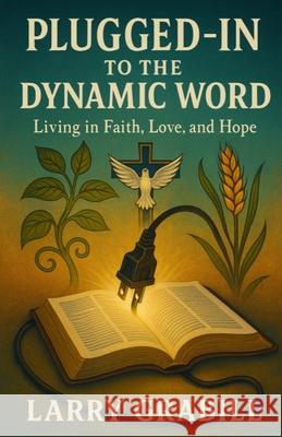 Plugged-in to the Dynamic Word: Living in Faith, Love, and Hope Larry Grabill 9780971723542