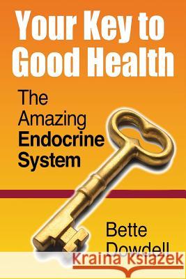 Your Key to Good Health: The Amazing Endocrine System Bette Dowdell 9780971772892