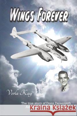 Wings Forever: The true story of Donn Deisenroth American WWII fighter pilot Verla Kay 9780971790520 Verla Kay