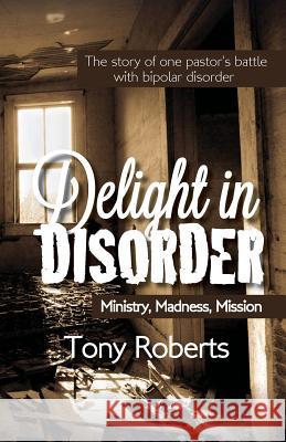 Delight in Disorder: Ministry, Madness, Mission Roberts, Tony E. 9780971803886