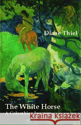 The White Horse: A Colombian Journey Diane Thiel 9780971822894