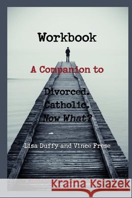 Workbook: A Companion to Divorced. Catholic. Now What? Lisa Duffy Vince Frese 9780971823426