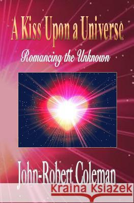 A Kiss Upon a Universe: Romancing the Unknown John-Robert Coleman 9780971863842