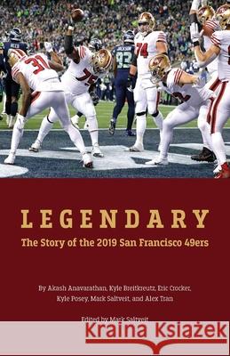 Legendary: The story of the 2019 San Francisco 49ers Mark Saltveit Eric Crocker Akash Anavarathan 9780971871434