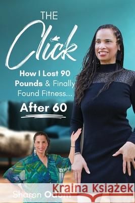The Click: How I Lost 90 Pounds & Finally Found Fitness ... After 60 Sharon Odom 9780971897113