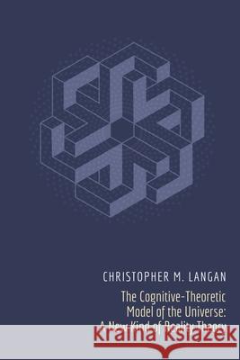 The Cognitive-Theoretic Model of the Universe: A New Kind of Reality Theory Christopher Michael Langan 9780971916227