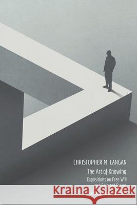 The Art of Knowing: Expositions on Free Will and Select Essays Christopher M Langan, Christopher Michael Langan, Chris Langan 9780971916241