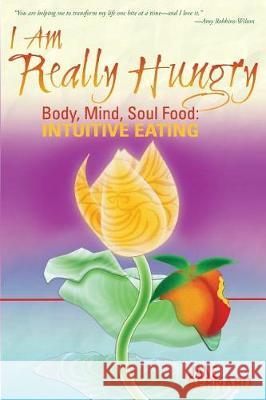 I Am Really Hungry: Body, Mind, Soul Food: Intuitive Eating Jane Bernard 9780971925519