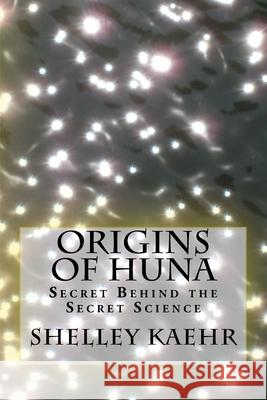 Origins of Huna: Secret Behind the Secret Science Shelley A. Kaehr Ph. D. Kaehr Jr. Moody 9780971934009 Out of This World Publishing