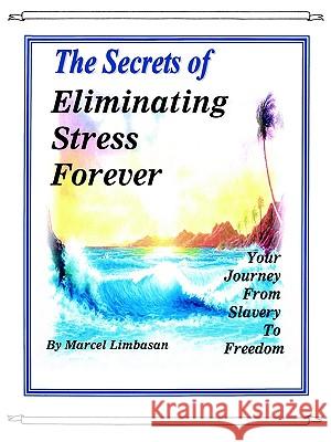 The Secrets of Eliminating Stress Forever, Your Journey from Slavery to freedom Limbasan, Marcel 9780971950009 Future Horizions International