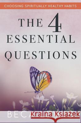 The Four Essential Questions: Choosing Spiritually Healthy Habits Beca Lewis 9780971952928 Perception Publishing