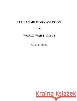 Italian Military Aviation in World War I 1914-1918 Alexis Mehtidis 9780972029612 Tiger Lily Publications LLC