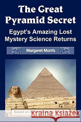 The Great Pyramid Secret: Egypt's Amazing Lost Mystery Science Returns Morris, Margaret 9780972043465 Scribal Arts