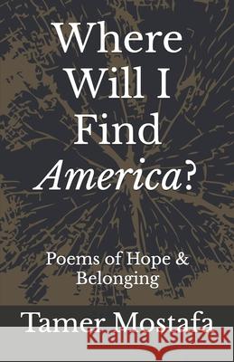 Where Will I Find America?: A Book of Poetry Tamer Said Mostafa 9780972062602 Shilus Publications