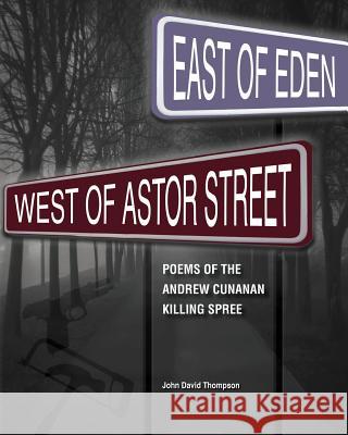 East of Eden, West of Astor Street: Poems of the Andrew Cunanan Killing Spree MR John David Thompson 9780972071772