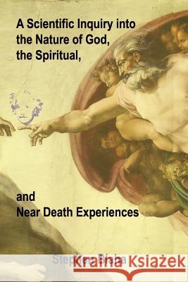 A Scientific Inquiry into the Nature of God, the Spiritual, and Near Death Experiences Stephen Blaha 9780972079525 Janus Associates