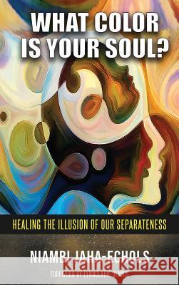 What Color Is Your Soul?: Healing The Illusion Of Our Separateness Niambi Jaha-Echols 9780972085458 Earth Light Publishing