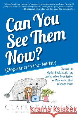 Can You See Them Now? (Elephants in Our Midst!): Discover the Hidden Elephants that are Lurking in Your Organization or Work Team... Then Vanquish The Knowles, Claire 9780972120463 Center for Self-Organizing Leadership
