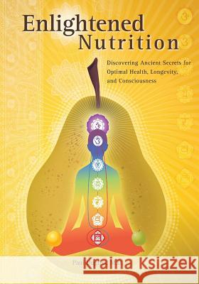 Enlightened Nutrition: Discovering Ancient Secrets for Optimal Health, Longevity and Consciousness Paul Dugliss 9780972123389 New World Ayurveda, LLC